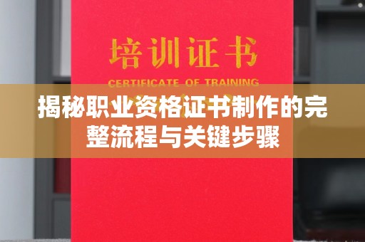 城北揭秘职业资格证书制作的完整流程与关键步骤