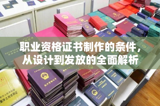 城北职业资格证书制作的条件，从设计到发放的全面解析