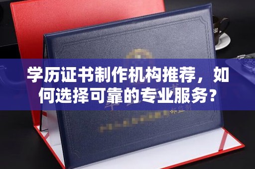 城北学历证书制作机构推荐，如何选择可靠的专业服务？