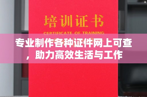 城北专业制作各种证件网上可查，助力高效生活与工作