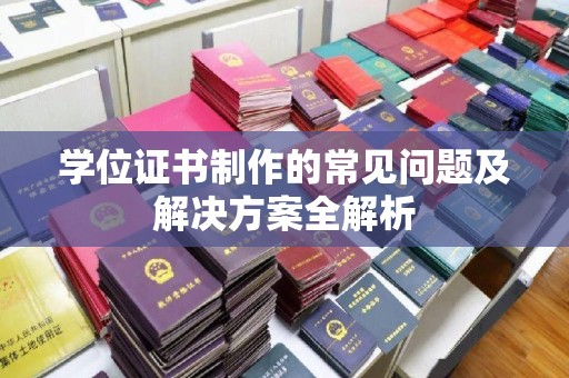 城北学位证书制作的常见问题及解决方案全解析