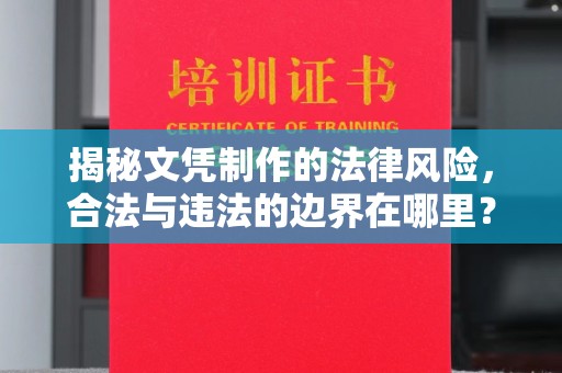 城北揭秘文凭制作的法律风险，合法与违法的边界在哪里？