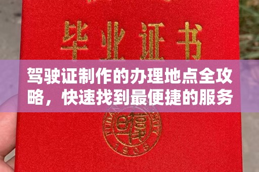 城北驾驶证制作的办理地点全攻略，快速找到最便捷的服务点