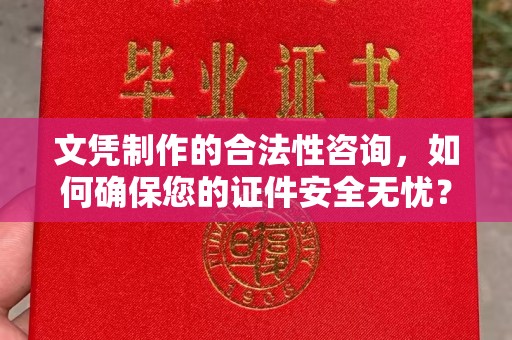 城北文凭制作的合法性咨询，如何确保您的证件安全无忧？