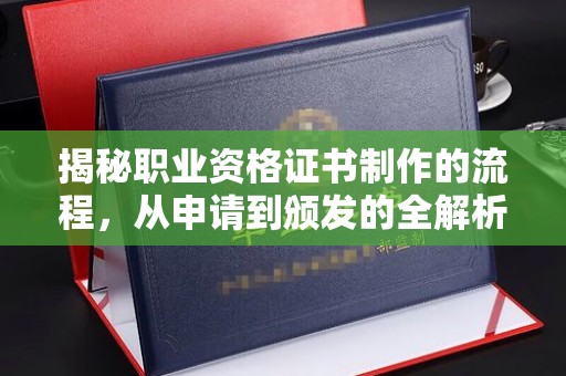 城北揭秘职业资格证书制作的流程，从申请到颁发的全解析