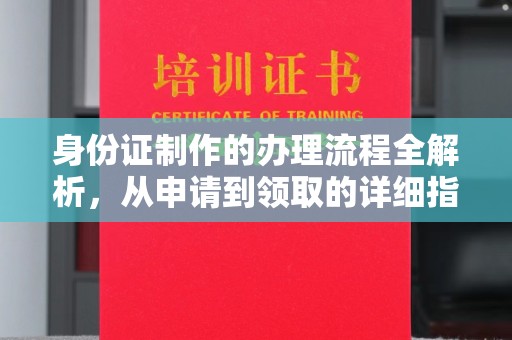 城北身份证制作的办理流程全解析，从申请到领取的详细指南