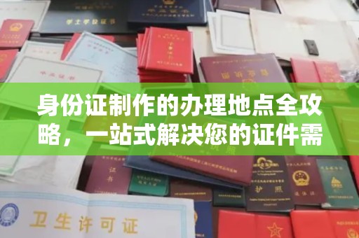 城北身份证制作的办理地点全攻略，一站式解决您的证件需求