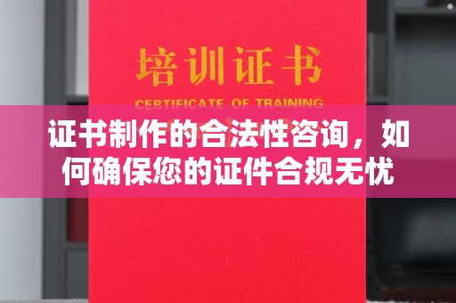城北证书制作的合法性咨询，如何确保您的证件合规无忧