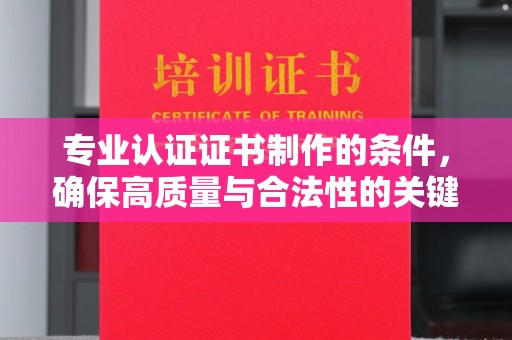 城北专业认证证书制作的条件，确保高质量与合法性的关键要素