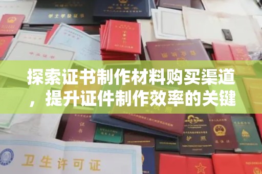 城北探索证书制作材料购买渠道，提升证件制作效率的关键