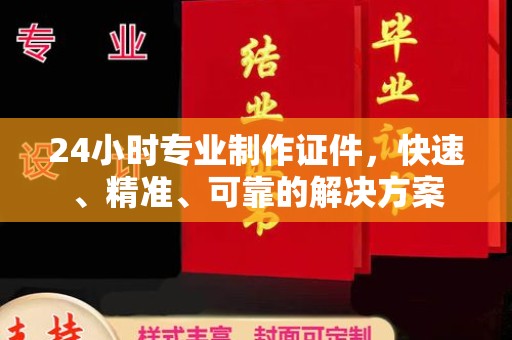城北24小时专业制作证件，快速、精准、可靠的解决方案