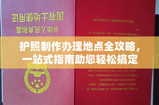城北护照制作办理地点全攻略，一站式指南助您轻松搞定