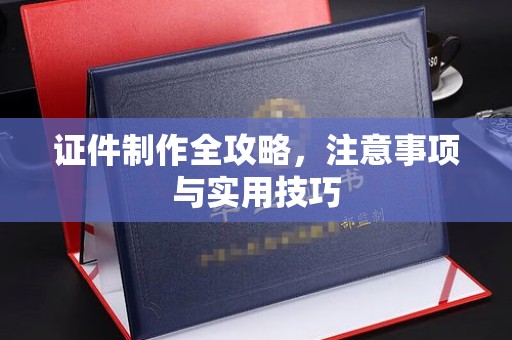 城北证件制作全攻略，注意事项与实用技巧